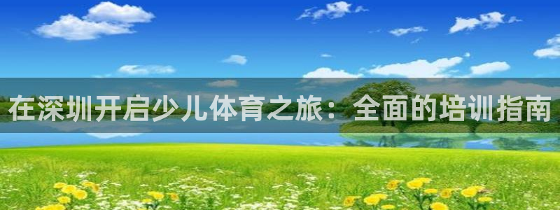 焦点娱乐平台讲7O777：在深圳开启少儿体育之旅：全面的培训