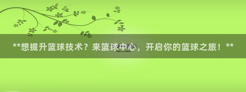 焦点娱乐招商注册 知乎：**想提升篮球技术？来篮球中心，开启